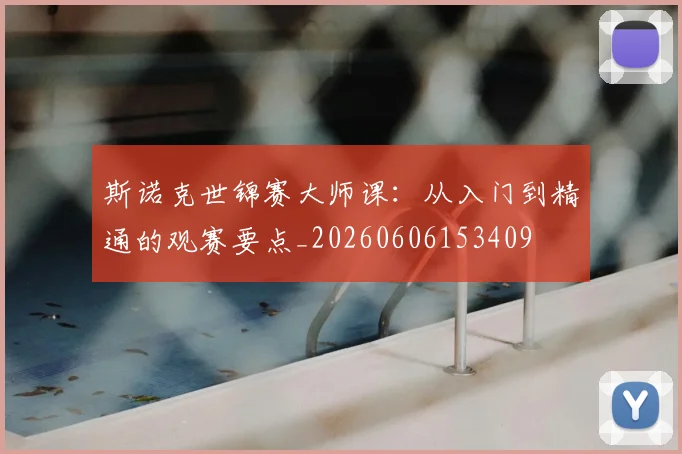 斯诺克世锦赛大师课：从入门到精通的观赛要点_20260606153409