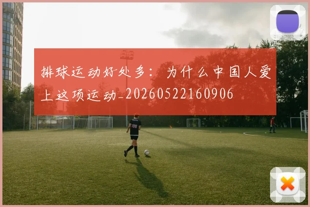 排球运动好处多：为什么中国人爱上这项运动_20260522160906
