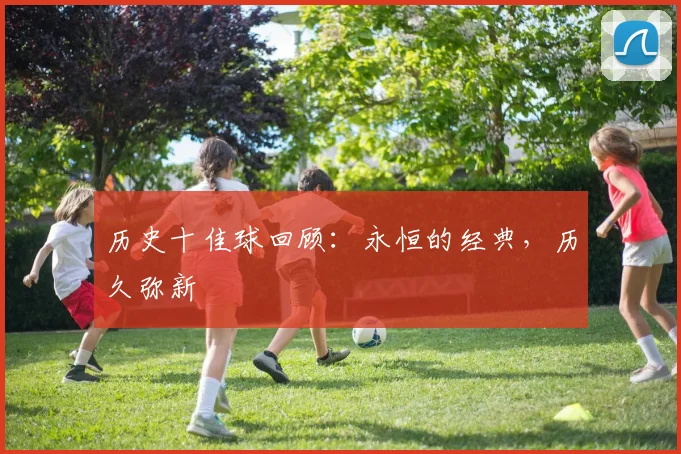 历史十佳球回顾：永恒的经典，历久弥新