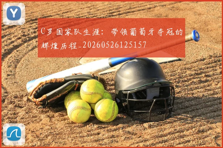 C罗国家队生涯：带领葡萄牙夺冠的辉煌历程_20260526125157
