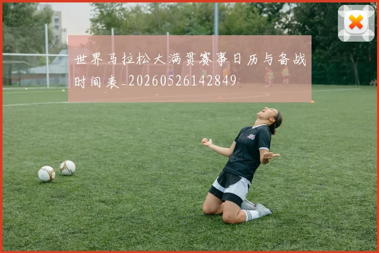 世界马拉松大满贯赛事日历与备战时间表_20260526142849