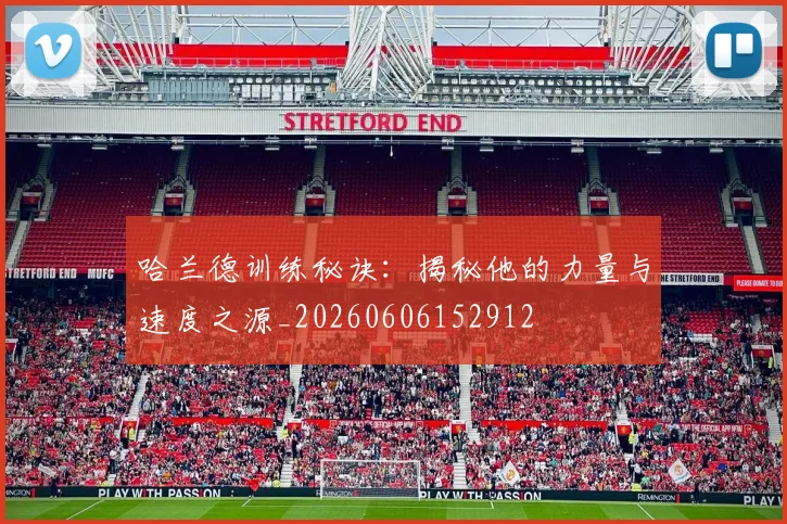 哈兰德训练秘诀：揭秘他的力量与速度之源_20260606152912