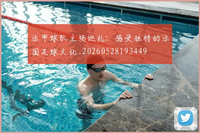 法甲球队主场巡礼:感受独特的法国足球文化_20260528193449