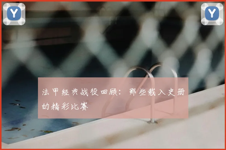 法甲经典战役回顾：那些载入史册的精彩比赛