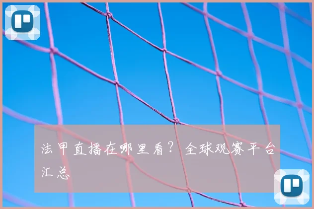 法甲直播在哪里看？全球观赛平台汇总