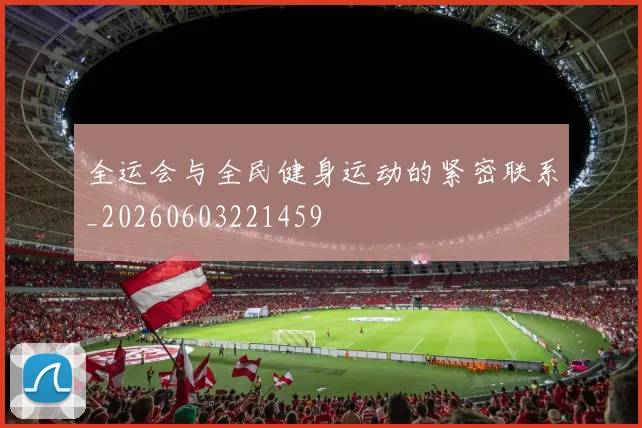 全运会与全民健身运动的紧密联系_20260603221459