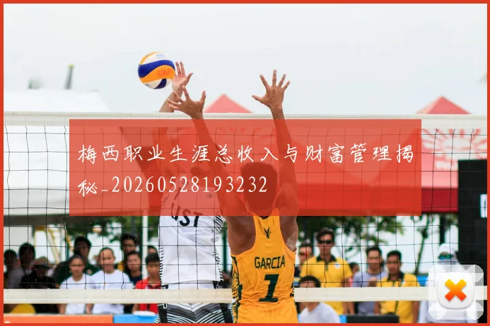 梅西职业生涯总收入与财富管理揭秘_20260528193232