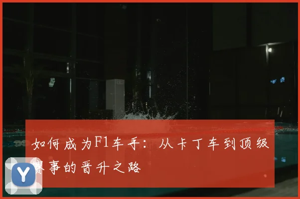 如何成为F1车手：从卡丁车到顶级赛事的晋升之路
