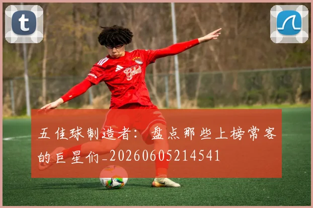 五佳球制造者:盘点那些上榜常客的巨星们_20260605214541