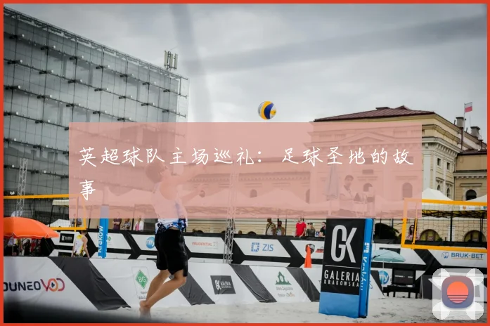 英超球队主场巡礼：足球圣地的故事
