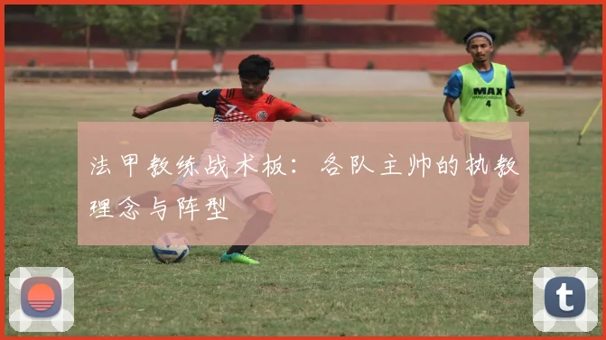 法甲教练战术板：各队主帅的执教理念与阵型